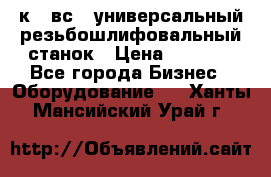 5к823вс14 универсальный резьбошлифовальный станок › Цена ­ 1 000 - Все города Бизнес » Оборудование   . Ханты-Мансийский,Урай г.